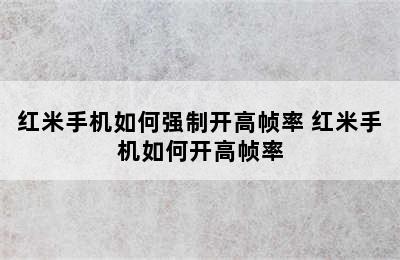 红米手机如何强制开高帧率 红米手机如何开高帧率